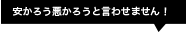 安かろう悪かろう、とは言わせません